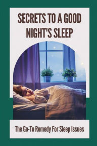 Title: Secrets To A Good Night's Sleep: The Go-To Remedy For Sleep Issues:, Author: Kenneth Kampmann