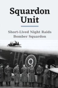 Title: Squardon Unit: Short-Lived Night Raids Bomber Squardon:, Author: Dominica Macanas