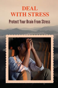 Title: Deal With Stress: Protect Your Brain From Stress:, Author: Tarah Bilis