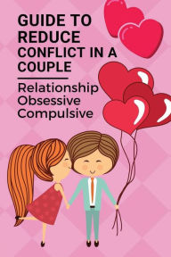 Title: Guide To Reduce Conflict In A Couple: Relationship Obsessive-Compulsive:, Author: Takisha Rothwell
