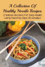 A Collection Of Healthy Noodle Recipes: Creative Recipes For Easy Meals Using Favorite Pack Of Noodles: