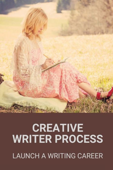 Creative Writer Process: Launch A Writing Career: