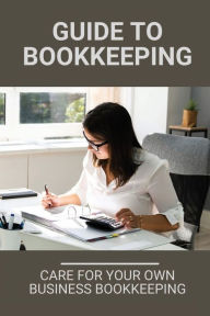 Title: Guide To Bookkeeping: Care For Your Own Business Bookkeeping:, Author: Lazaro Dorries