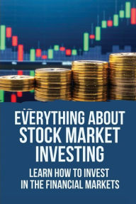 Title: Everything About Stock Market Investing: Learn How To Invest In The Financial Markets:, Author: Louis Mcgurie