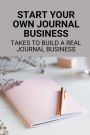 Start Your Own Journal Business: Takes To Build A Real Journal Business: