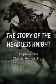 Title: The Story Of The Headless Knight: Explore The Classic Horror Story:, Author: Coralie Lapolla