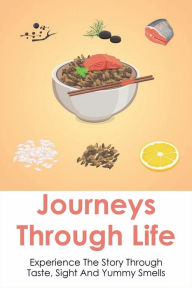 Title: Journeys Through Life: Experience The Story Through Taste, Sight And Yummy Smells:, Author: Britt Lamarche