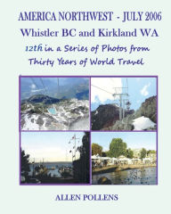 Title: AMERICA WEST - JULY 2006 Whistler BC and Kirkland WA: 12th in a Series of Photos from Thirty Years o f World Travel, Author: Allen Pollens