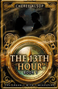 Title: The Trouble with Timekeepers Book 1- The Thirteenth Hour, Author: Cheree Alsop