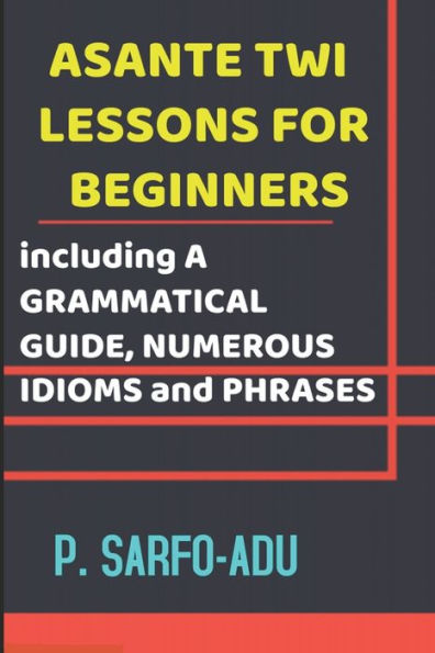 Twi Lessons for Beginners: Including A GRAMMATICAL GUIDE and NUMEROUS IDIOMS & PHRASES REVISED EDITION (ANNOTATED).