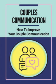 Title: Couples Communication: How To Improve Your Couple Communication:, Author: Humberto Arenivas