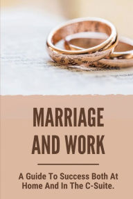 Title: Marriage And Work: A Guide To Success Both At Home And In The C-Suite.:, Author: Jamee Meraz