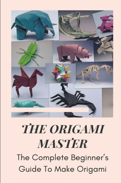 The Origami Master The Complete Beginner's Guide To Make Origami