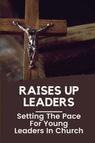 Title: Raises Up Leaders: Setting The Pace For Young Leaders In Church:, Author: Ranae Vanvoorhis