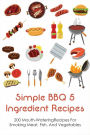 Simple Bbq 5 Ingredient Recipes: 200 Mouth-wateringrecipes For Smoking Meat, Fish, And Vegetables: