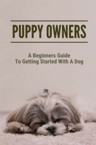 Title: Puppy Owners: A Beginners Guide To Getting Started With A Dog:, Author: Micah Gueningsman
