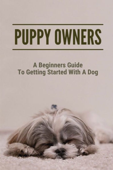 Puppy Owners: A Beginners Guide To Getting Started With A Dog: