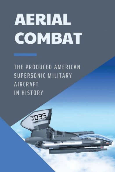 Aerial Combat: The Produced American Supersonic Military Aircraft In History: