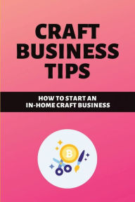 Title: Craft Business Tips: How To Start An In-Home Craft Business:, Author: Torrie Herke