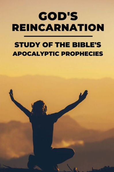 God's Reincarnation: Study Of The Bible's Apocalyptic Prophecies: