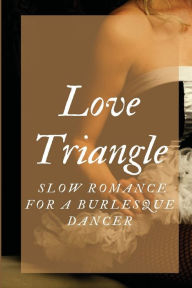 Title: Love Triangle: Slow Romance For A Burlesque Dancer:, Author: Machelle Iffert