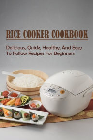 Rice Cooker Recipes For Beginners: Secrets To Simple And Easy Home-cooked  Meals With A Rice Cooker: by Moshe Arend, Paperback