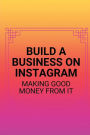 Build A Business On Instagram: Making Good Money From It: