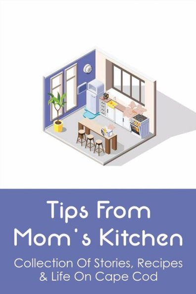 Tips From Mom's Kitchen: Collection Of Stories, Recipes & Life On Cape Cod: