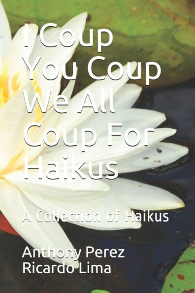 I Coup You Coup We All Coup For Haikus: A Collection of Haikus