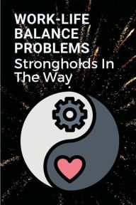 Title: Work-Life Balance Problems: Strongholds In The Way:, Author: Leonarda Ostrum