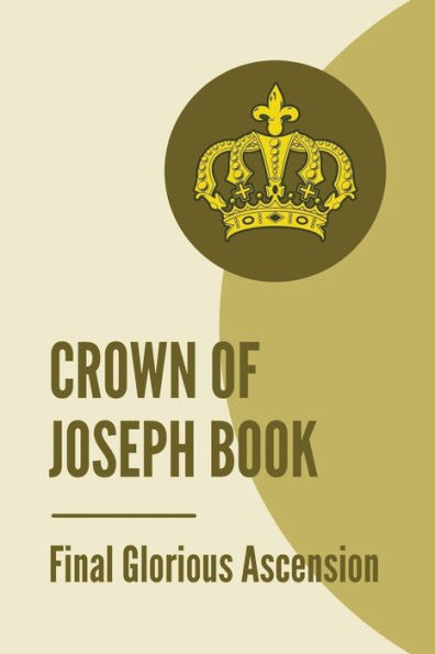 Crown Of Joseph Book: Final Glorious Ascension: