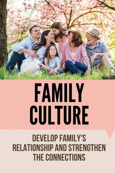 Family Culture: Develop Family's Relationship And Strengthen The Connections: