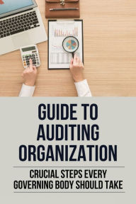 Title: Guide To Auditing Organization: Crucial Steps Every Governing Body Should Take:, Author: Jerrod Ekker