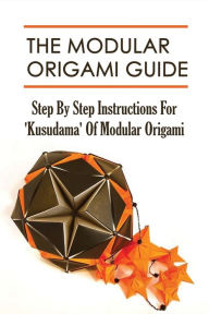 Title: The Modular Origami Guide: Step By Step Instructions For 'Kusudama' Of Modular Origami:, Author: Tracy Vanaman