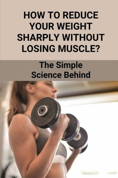 How To Reduce Your Weight Sharply Without Losing Muscle?: The Simple Science Behind: