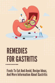 Title: Remedies For Gastritis: Foods To Eat And Avoid, Recipe Ideas, And More Information About Gastritis:, Author: Natalia Blackner