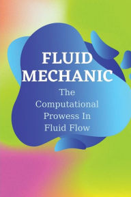 Title: Fluid Mechanic: The Computational Prowess In Fluid Flow:, Author: Gwenda Maday