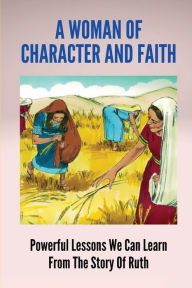 Title: A Woman Of Character And Faith: Powerful Lessons We Can Learn From The Story Of Ruth:, Author: Luther Grotheer