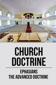 Title: Church Doctrine: Ephasians The Advanced Doctrine:, Author: Ellsworth Veselic