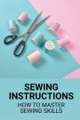 Sewing Instructions: How To Master Sewing Skills: