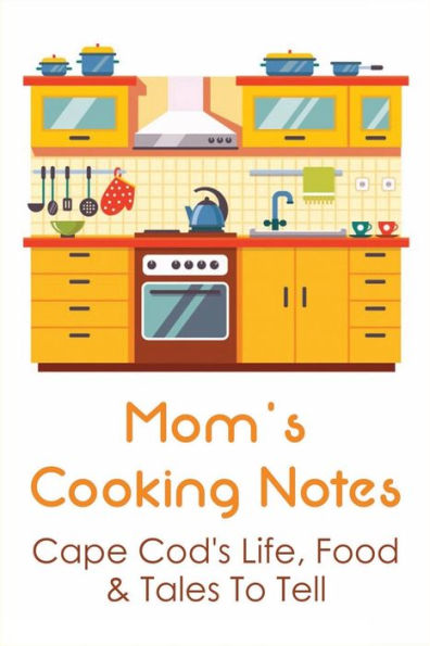 Mom's Cooking Notes: Cape Cod's Life, Food & Tales To Tell: