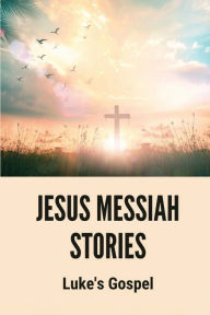 Title: Jesus Messiah Stories: Luke's Gospel:, Author: Danny Hudmon