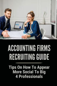 Title: Accounting Firms Recruiting Guide: Tips On How To Appear More Social To Big 4 Professionals:, Author: Gaye Czachor
