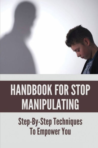 Handbook For Stop Manipulating: Step-By-Step Techniques To Empower You: