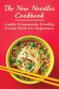 Title: The New Noodles Cookbook: Simple Homemade Noodles Recipe Book For Beginners:, Author: Ellsworth Scullion