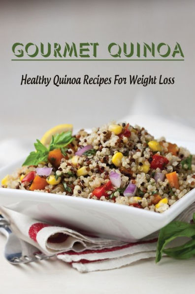 Gourmet Quinoa: Healthy Quinoa Recipes For Weight Loss: