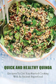 Title: Quick And Healthy Quinoa: Recipes To Get You Started Cooking With An Ancient Superfood:, Author: Santana Oehlschlager