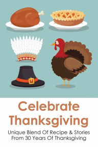 Title: Celebrate Thanksgiving: Unique Blend Of Recipe & Stories From 30 Years Of Thanksgiving:, Author: Markus Swerdloff