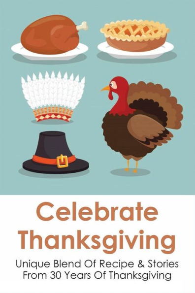 Celebrate Thanksgiving: Unique Blend Of Recipe & Stories From 30 Years Of Thanksgiving: