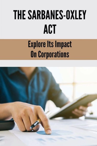 The Sarbanes-Oxley Act: Explore Its Impact On Corporations: